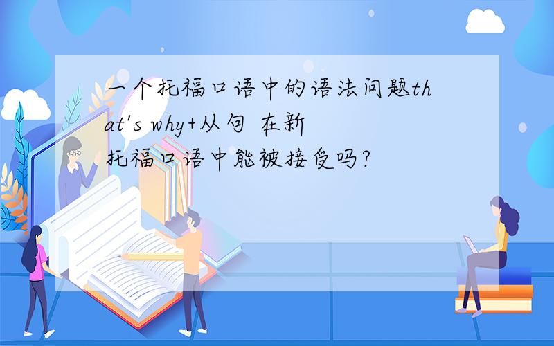 一个托福口语中的语法问题that's why+从句 在新托福口语中能被接受吗?