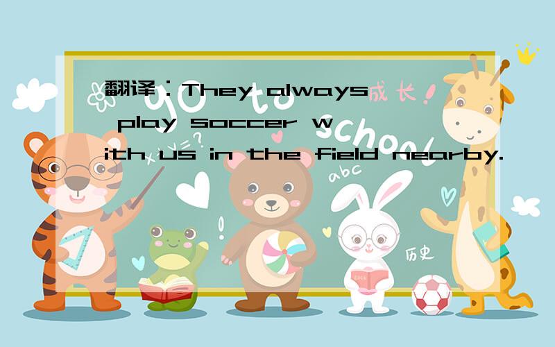 翻译：They always play soccer with us in the field nearby.
