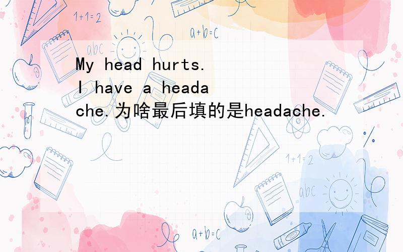 My head hurts.I have a headache.为啥最后填的是headache.