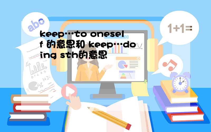 keep…to oneself 的意思和 keep…doing sth的意思