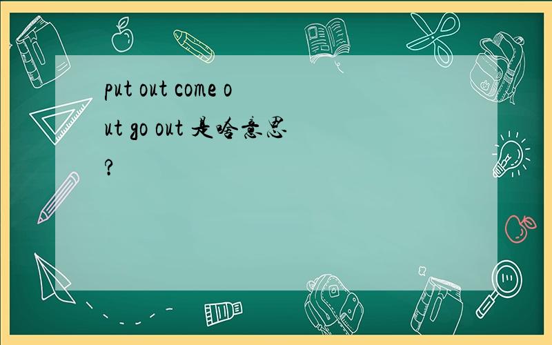 put out come out go out 是啥意思?