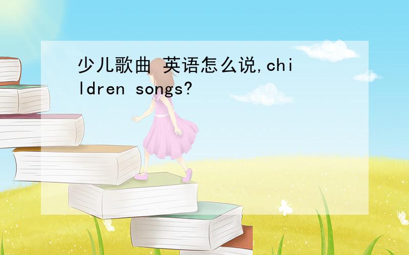 少儿歌曲 英语怎么说,children songs?