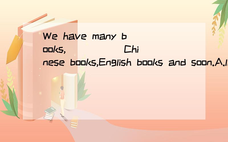 We have many books,_____ Chinese books,English books and soon.A.likes B.such as C.such D.as