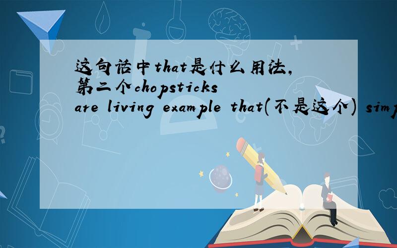 这句话中that是什么用法,第二个chopsticks are living example that(不是这个) simplicity simply works,and that(是这个that) we don't need to keep developing things all the time,