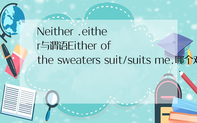 Neither .either与谓语Either of the sweaters suit/suits me.哪个对?