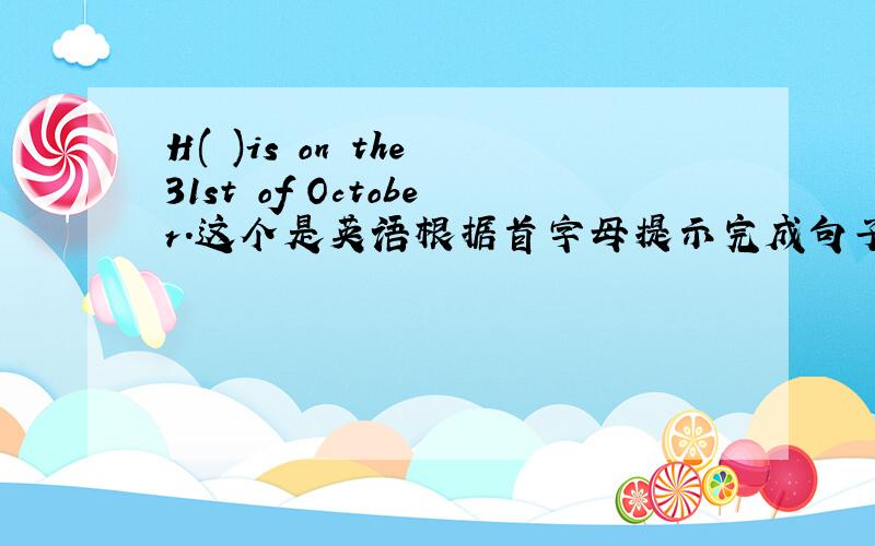 H( )is on the 31st of October.这个是英语根据首字母提示完成句子