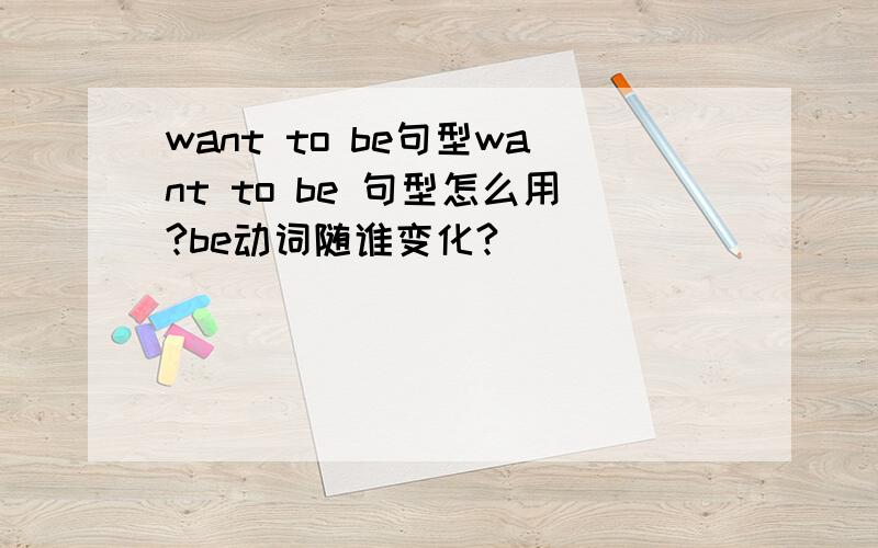 want to be句型want to be 句型怎么用?be动词随谁变化?