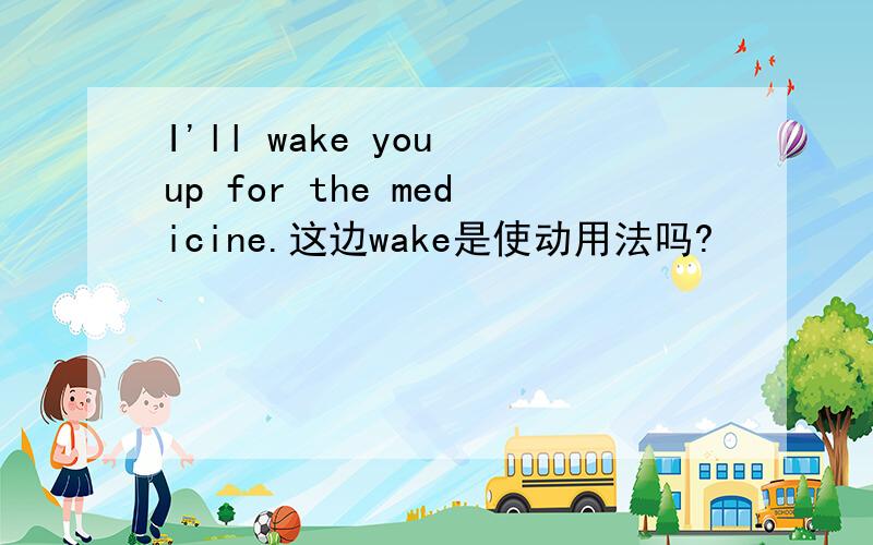 I'll wake you up for the medicine.这边wake是使动用法吗?
