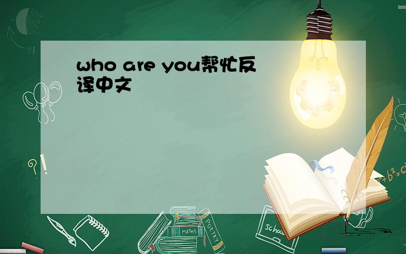 who are you帮忙反译中文