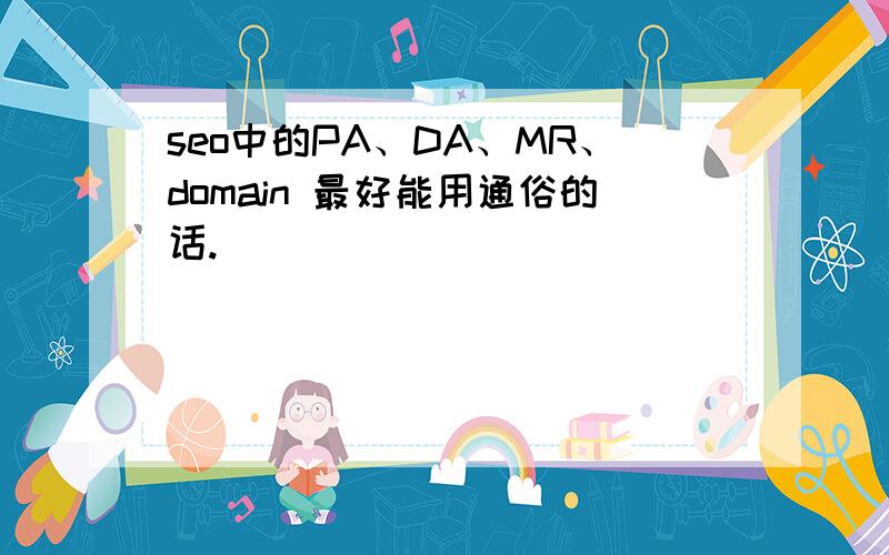 seo中的PA、DA、MR、domain 最好能用通俗的话.
