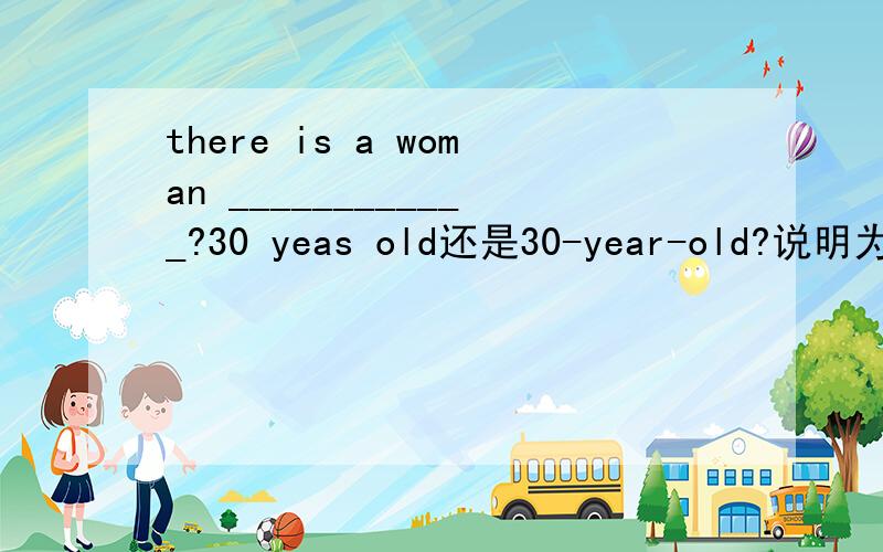 there is a woman ____________?30 yeas old还是30-year-old?说明为什么!
