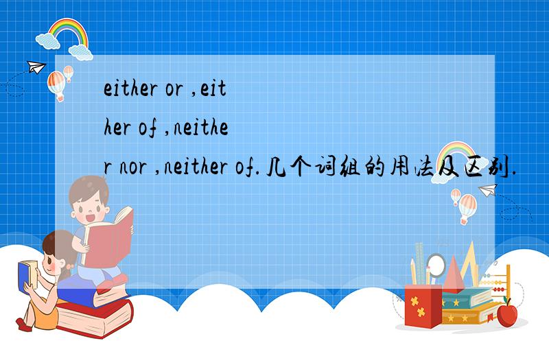either or ,either of ,neither nor ,neither of.几个词组的用法及区别.