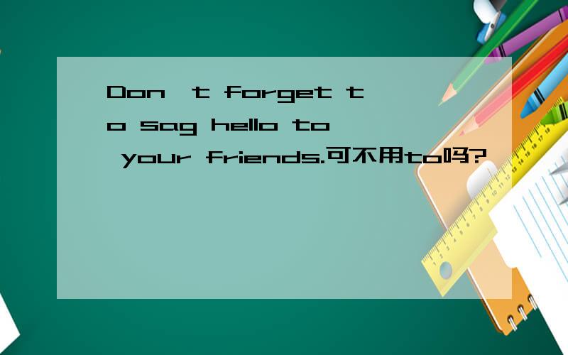 Don't forget to sag hello to your friends.可不用to吗?