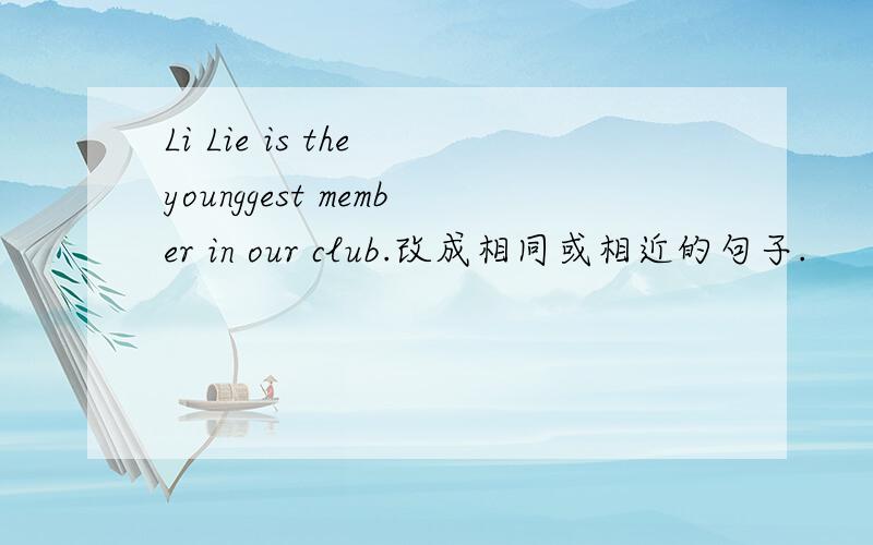 Li Lie is the younggest member in our club.改成相同或相近的句子.