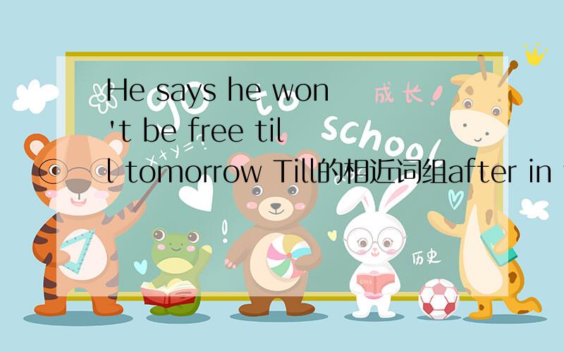 He says he won't be free till tomorrow Till的相近词组after in yo beforeto