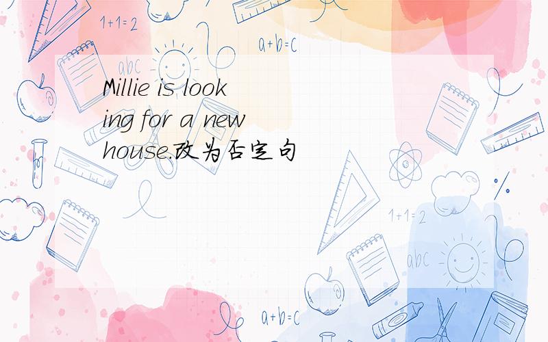 Millie is looking for a new house.改为否定句