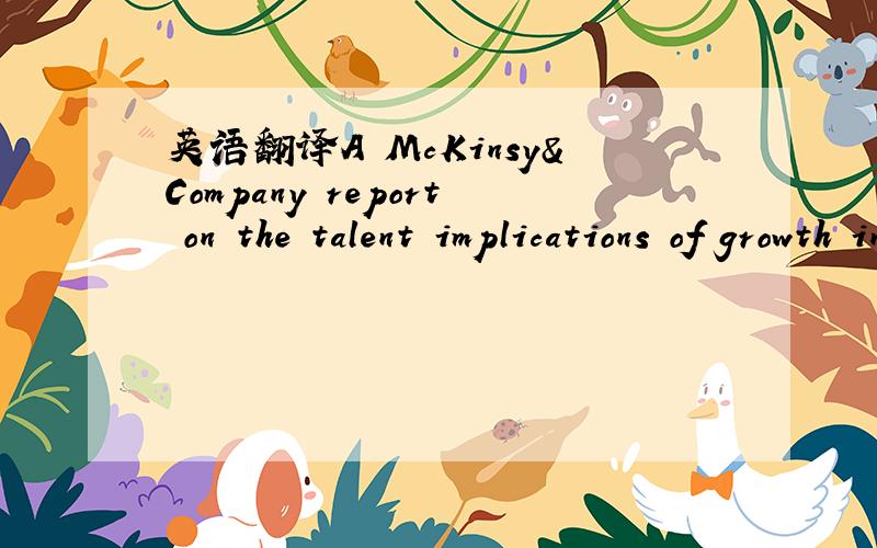 英语翻译A McKinsy&Company report on the talent implications of growth in China provides a good example of the situation facingmost global organizations: