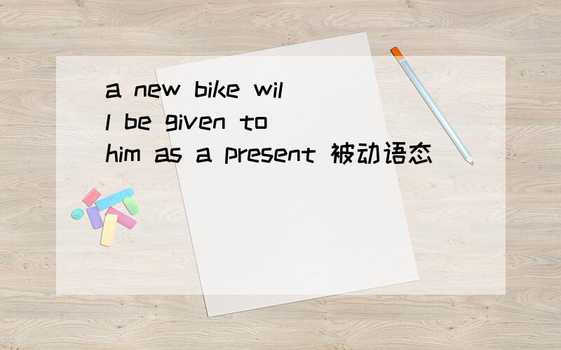 a new bike will be given to him as a present 被动语态