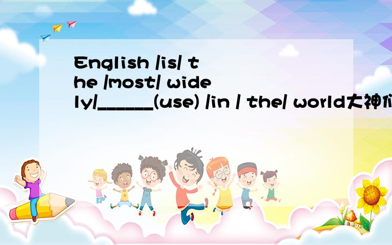 English /is/ the /most/ widely/______(use) /in / the/ world大神们帮帮忙用正确形式填空,