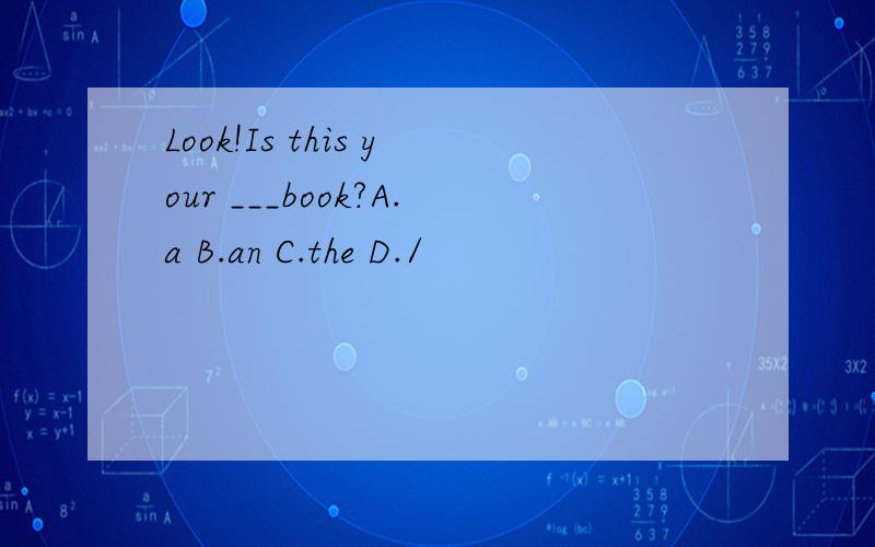 Look!Is this your ___book?A.a B.an C.the D./
