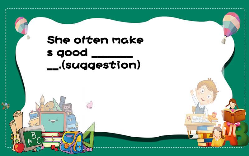 She often makes good _________.(suggestion)