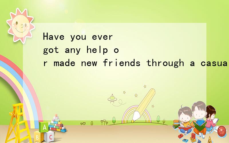 Have you ever got any help or made new friends through a casual acquaintance?英语作文5句今天要火速!