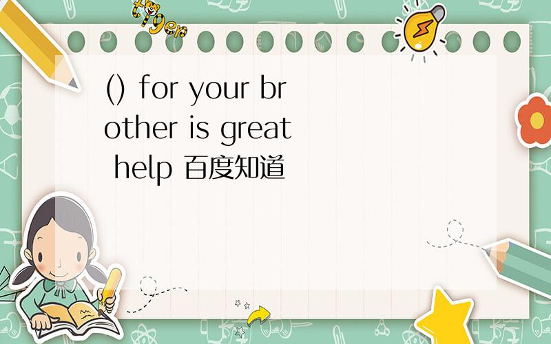 () for your brother is great help 百度知道