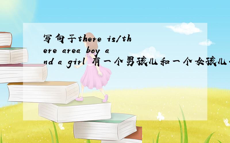 写句子there is/there area boy and a girl 有一个男孩儿和一个女孩儿.____ ____ ____ ____ ____ ____ ____ .