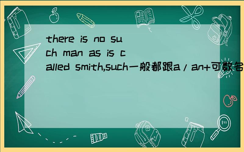there is no such man as is called smith,such一般都跟a/an+可数名词单数但是这里为什么直接就单数呢?