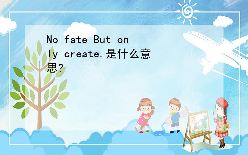 No fate But only create.是什么意思?