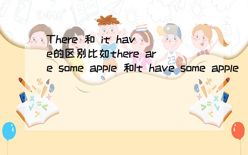 There 和 it have的区别比如there are some apple 和It have some apple