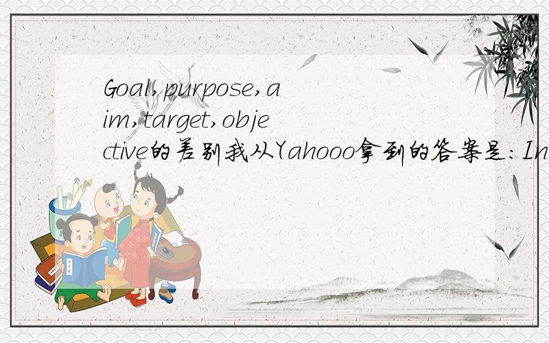 Goal,purpose,aim,target,objective的差别我从Yahooo拿到的答案是：In the context of a business planGoal = Ultimate objectiveAim = The direction you want to takePurpose = Why you are doing thisTarget = Achieving the desired rate of progress