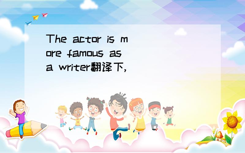 The actor is more famous as a writer翻译下,