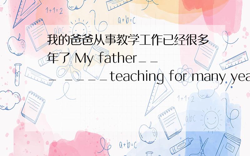 我的爸爸从事教学工作已经很多年了 My father___ ____teaching for many years加介词The boy ____ his father was at home last night___ a long journey ,they teturned ___ Shanghai