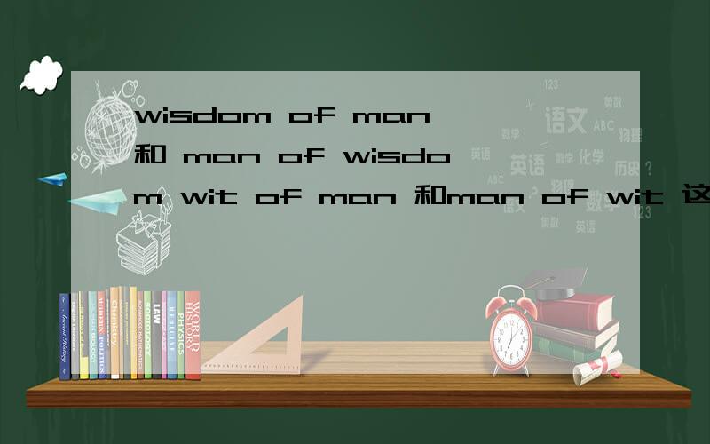wisdom of man 和 man of wisdom wit of man 和man of wit 这几个句子的区别那一个句子能更好表达 智者 的意思；或者有更好表达 智者 的英文句子翻译下更好