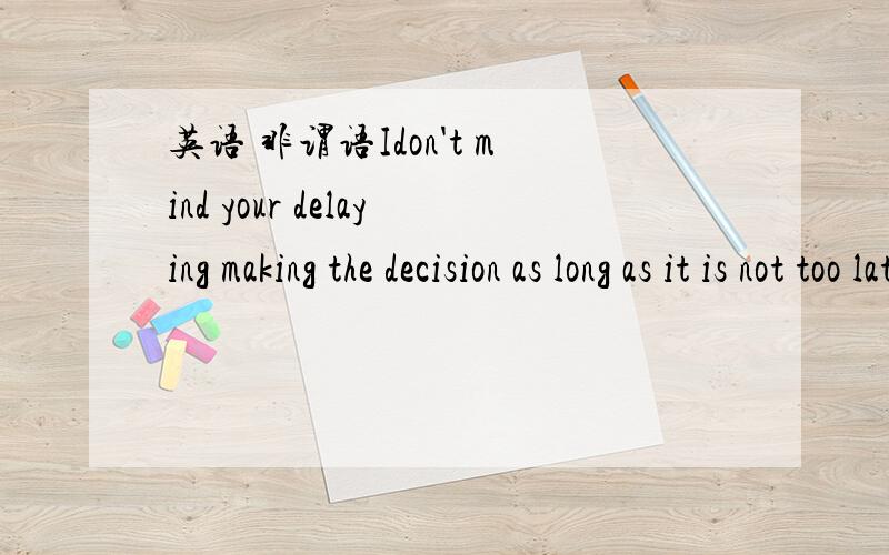 英语 非谓语Idon't mind your delaying making the decision as long as it is not too late.我不明白的是那个making 为什么还要加ing?