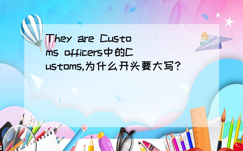 They are Customs officers中的Customs,为什么开头要大写?