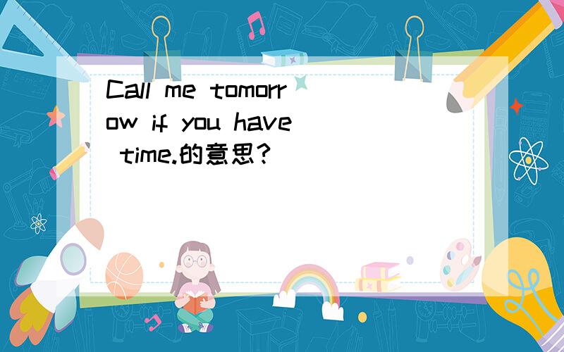 Call me tomorrow if you have time.的意思?