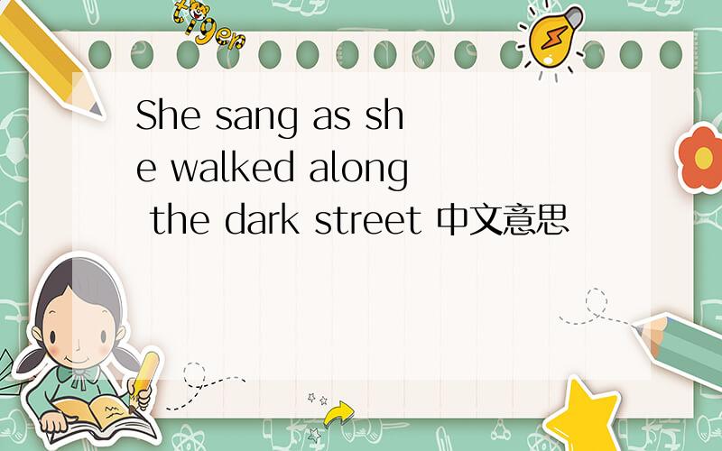 She sang as she walked along the dark street 中文意思