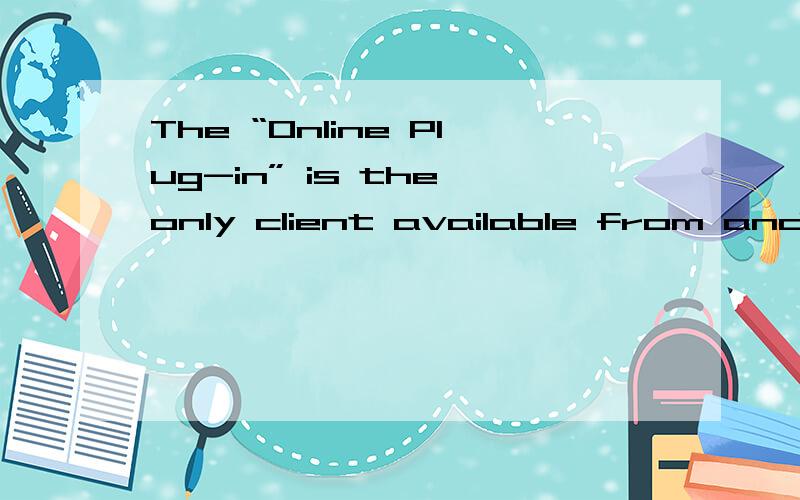 The “Online Plug-in” is the only client available from and supported by ROC.求翻译、