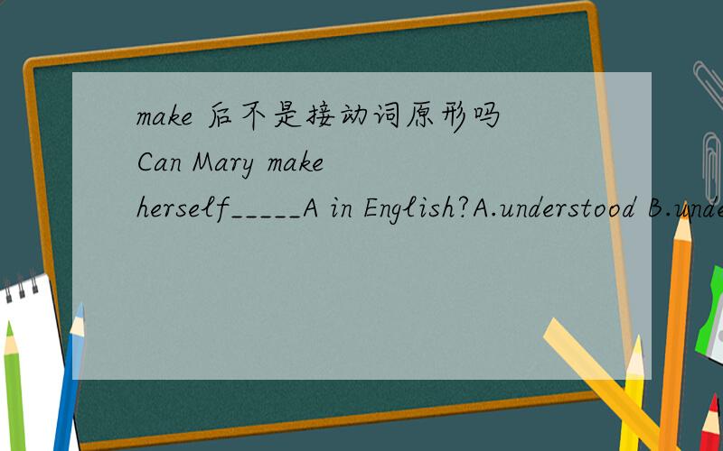 make 后不是接动词原形吗Can Mary make herself_____A in English?A.understood B.understand C.to understand D.understandingmake 后面不是用动词原形吗?为什么这里一定要用过去式?