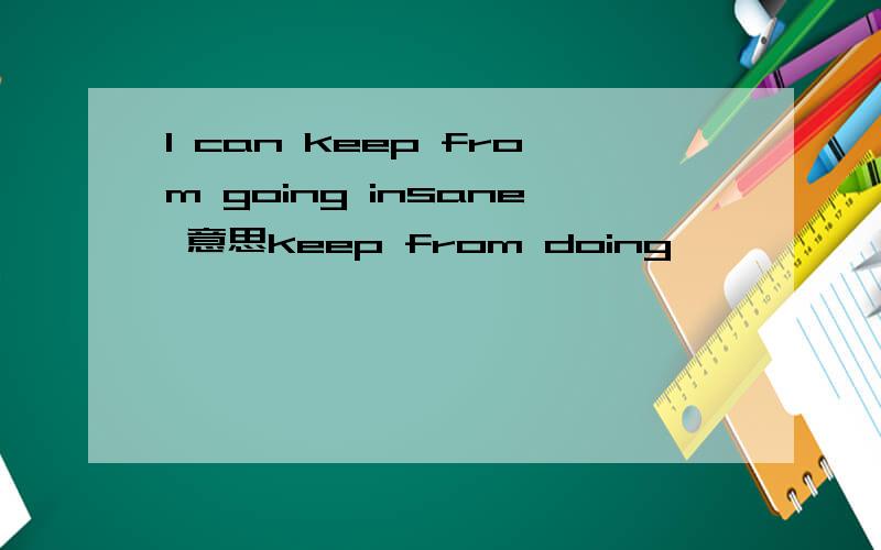 I can keep from going insane 意思keep from doing