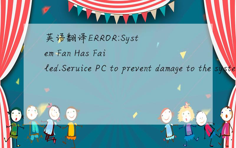 英语翻译ERROR:System Fan Has Failed.Seruice PC to prevent damage to the system.pressto continue.