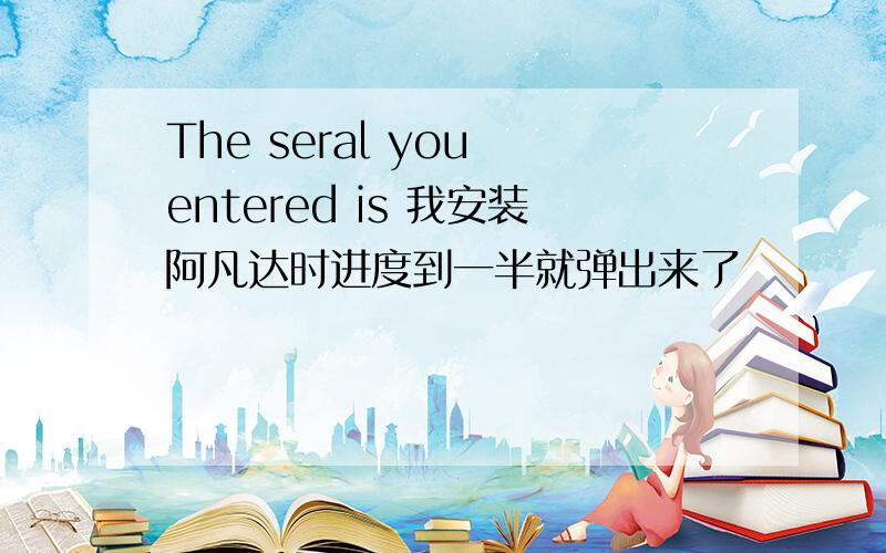 The seral you entered is 我安装阿凡达时进度到一半就弹出来了