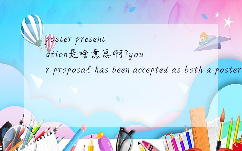 poster presentation是啥意思啊?your proposal has been accepted as both a poster presentation and an alternative presentation in a technical session整句话怎么翻译啊?