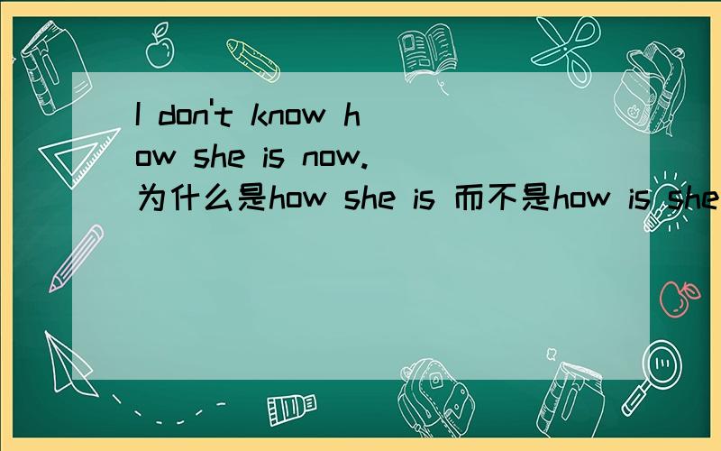 I don't know how she is now.为什么是how she is 而不是how is she呢?