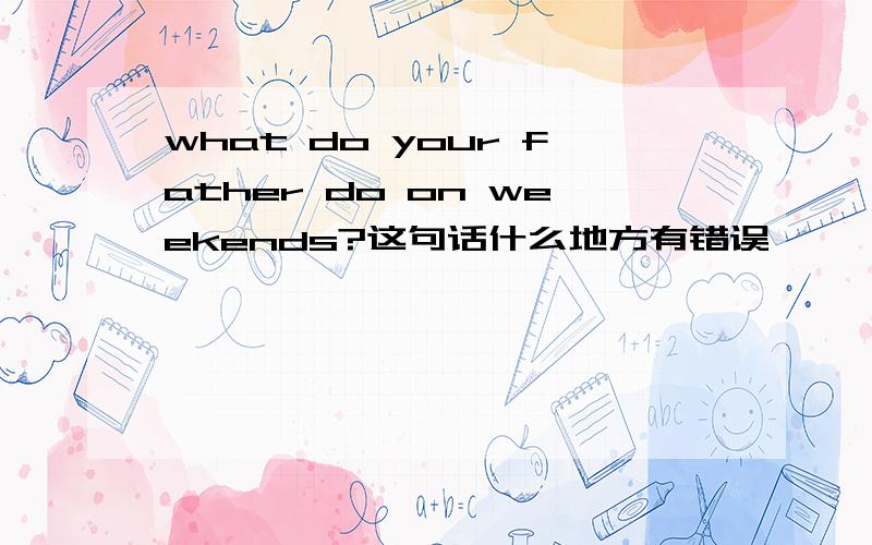 what do your father do on weekends?这句话什么地方有错误