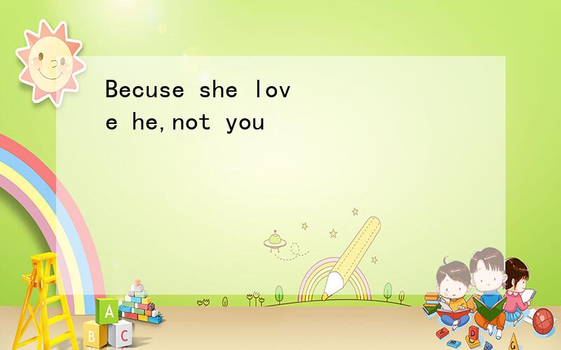Becuse she love he,not you