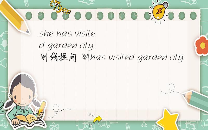 she has visited garden city.划线提问 划has visited garden city.