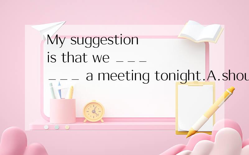 My suggestion is that we ______ a meeting tonight.A.should hold B.held C.to hold D.holding